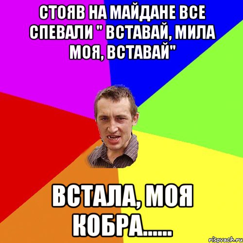 Стояв на майдане все спевали " Вставай, мила моя, вставай" Встала, моя КОБРА......, Мем Чоткий паца