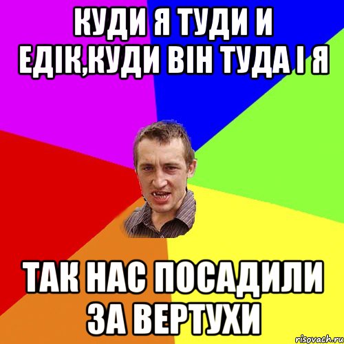 Куди я туди и едік,куди він туда і я так нас посадили за вертухи, Мем Чоткий паца