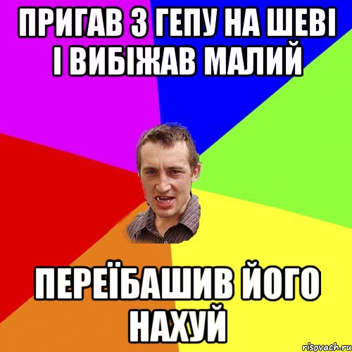 пригав з гепу на шеві і вибіжав малий переїбашив його нахуй, Мем Чоткий паца