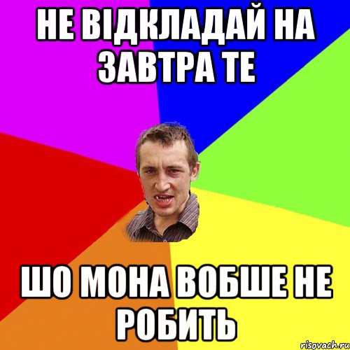 не відкладай на завтра те шо мона вобше не робить, Мем Чоткий паца