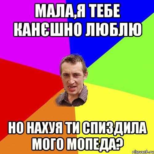 Мала,я тебе канєшно люблю но нахуя ти спиздила мого мопеда?, Мем Чоткий паца