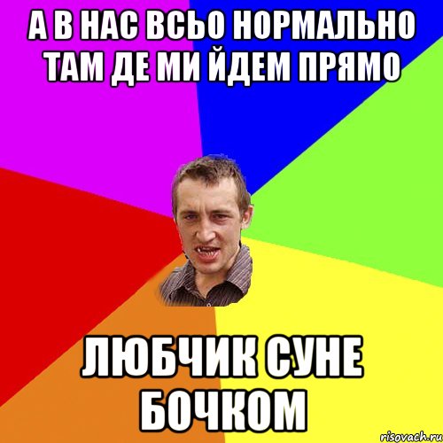 А в нАс всьо нормАльно тАм де ми йдем прямо Любчик суне бочком, Мем Чоткий паца