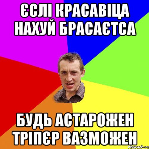 ЄСЛІ КРАСАВІЦА НАХУЙ БРАСАЄТСА БУДЬ АСТАРОЖЕН ТРІПЄР ВАЗМОЖЕН, Мем Чоткий паца