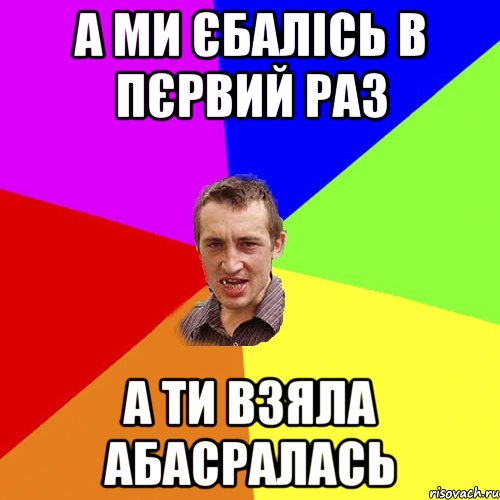 А МИ ЄБАЛІСЬ В ПЄРВИЙ РАЗ А ТИ ВЗЯЛА АБАСРАЛАСЬ, Мем Чоткий паца