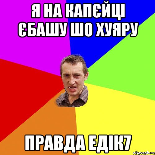 я на капєйці єбашу шо хуяру правда едік7, Мем Чоткий паца