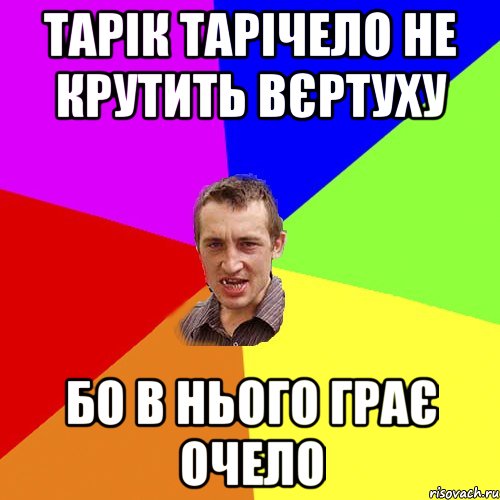 Тарік Тарічело не крутить вєртуху бо в нього грає очело, Мем Чоткий паца