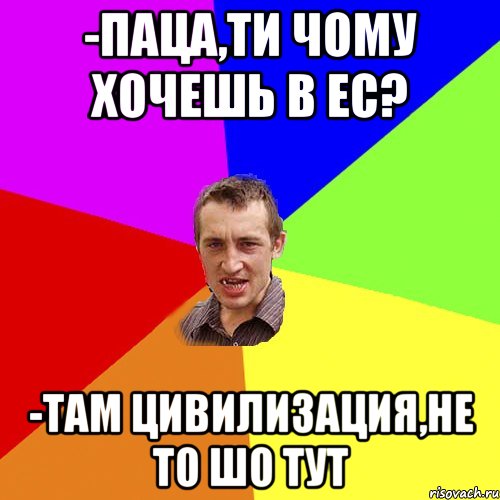 -Паца,ти чому хочешь в ЕС? -Там цивилизация,не то шо тут, Мем Чоткий паца