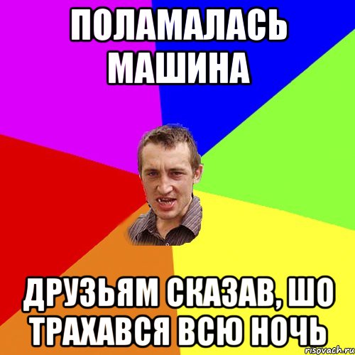 Поламалась машина Друзьям сказав, шо трахався всю ночь, Мем Чоткий паца