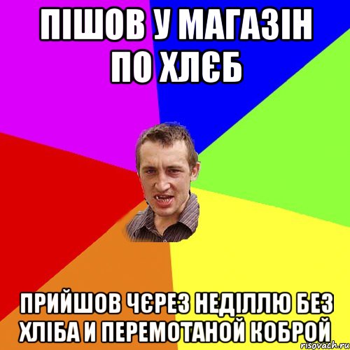 пішов у магазін по хлєб прийшов чєрез неділлю без хліба и перемотаной коброй, Мем Чоткий паца