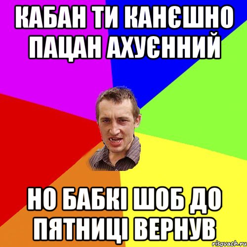 Кабан ти канєшно пацан ахуєнний но бабкі шоб до пятниці вернув, Мем Чоткий паца