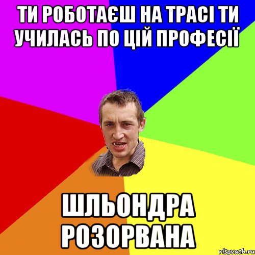 ти роботаєш на трасі ти училась по цій професії шльондра розорвана, Мем Чоткий паца