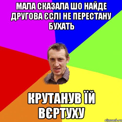 МАЛА СКАЗАЛА ШО НАЙДЕ ДРУГОВА ЄСЛІ НЕ ПЕРЕСТАНУ БУХАТЬ КРУТАНУВ ЇЙ ВЄРТУХУ, Мем Чоткий паца