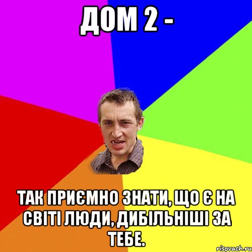 ДОМ 2 - так приємно знати, що є на світі люди, дибільніші за тебе., Мем Чоткий паца