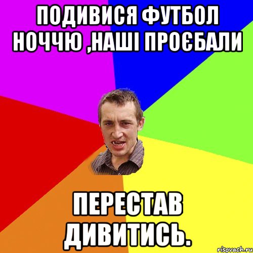 Подивися футбол ноччю ,наші проєбали Перестав дивитись., Мем Чоткий паца