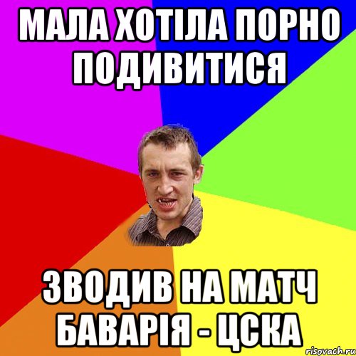 Мала хотіла порно подивитися Зводив на матч Баварія - ЦСКА, Мем Чоткий паца