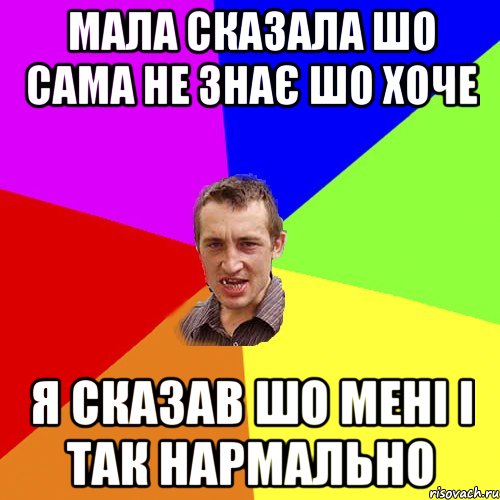 Мала сказала шо сама не знає шо хоче я сказав шо мені і так нармально, Мем Чоткий паца