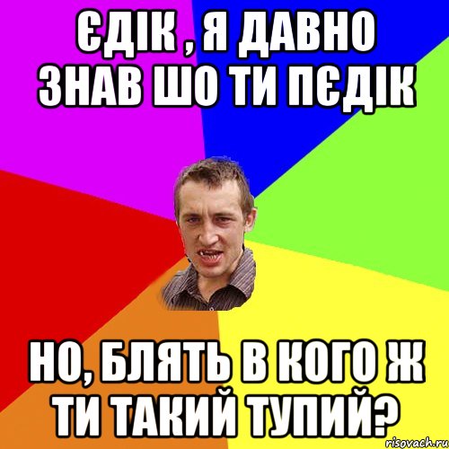 Єдік , я давно знав шо ти пєдік но, блять в кого ж ти такий тупий?, Мем Чоткий паца