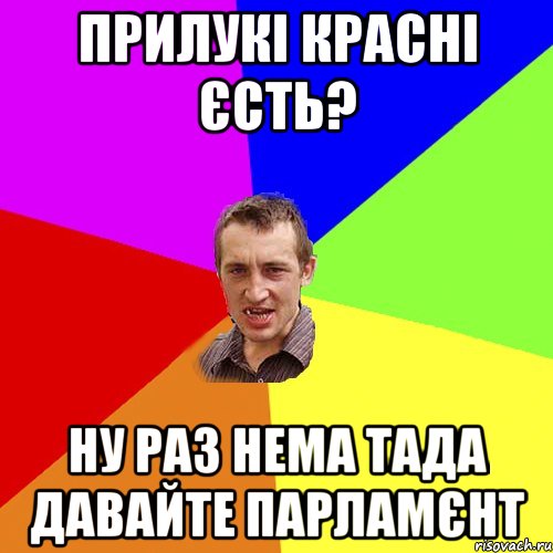 Прилукі красні єсть? Ну раз нема тада давайте парламєнт, Мем Чоткий паца