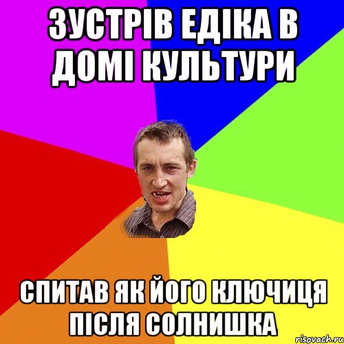 Зустрів Едіка в домі культури Спитав як його ключиця після солнишка, Мем Чоткий паца