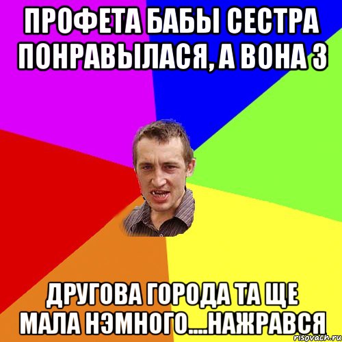 Профета бабы сестра понравылася, а вона з другова города та ще мала нэмного....нажрався, Мем Чоткий паца