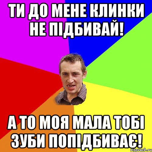 ти до мене клинки не підбивай! а то моя мала тобі зуби попідбиває!, Мем Чоткий паца