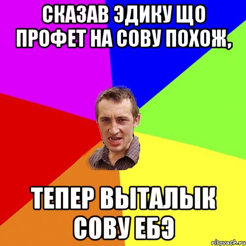 Сказав эдику що профет на сову похож, тепер Выталык сову ебэ, Мем Чоткий паца