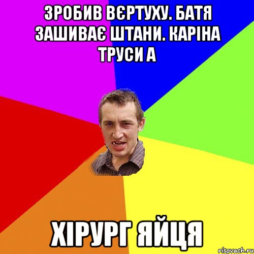 ЗРОБИВ ВЄРТУХУ. БАТЯ ЗАШИВАЄ ШТАНИ. КАРІНА ТРУСИ А ХІРУРГ ЯЙЦЯ, Мем Чоткий паца