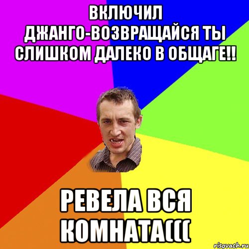 Включил Джанго-Возвращайся ты слишком далеко в общаге!! Ревела вся комната(((, Мем Чоткий паца