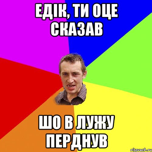 ЕДІК, ТИ ОЦЕ СКАЗАВ ШО В ЛУЖУ ПЕРДНУВ, Мем Чоткий паца