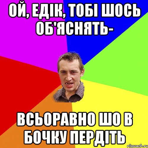 Ой, Едік, тобі шось об'яснять- всьоравно шо в бочку пердіть, Мем Чоткий паца