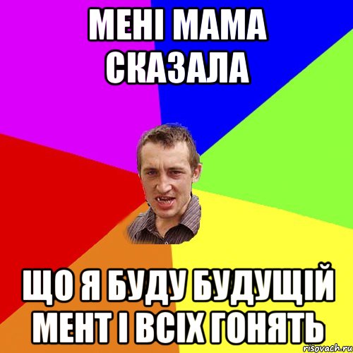 мені мама сказала що я буду будущій мент і всіх гонять, Мем Чоткий паца