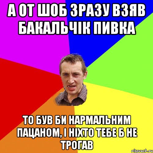 а от шоб зразу взяв бакальчік пивка то був би нармальним пацаном, і ніхто тебе б не трогав, Мем Чоткий паца