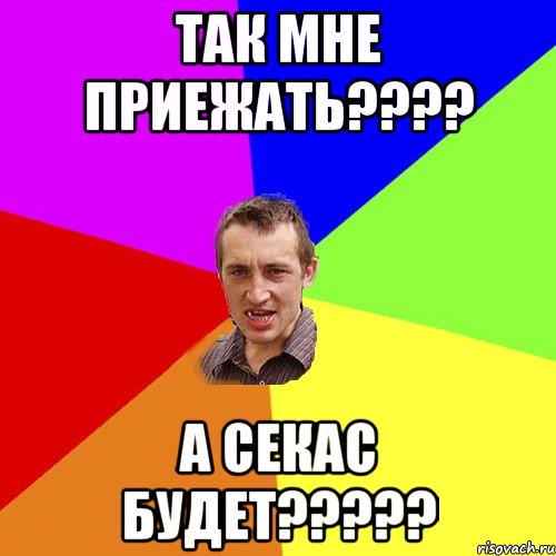 так мне приежать???? А секас будет?????, Мем Чоткий паца