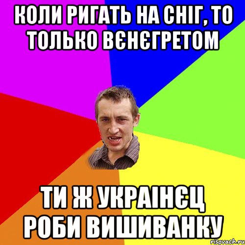 Коли ригать на сніг, то только вєнєгретом ти ж украінєц роби вишиванку, Мем Чоткий паца