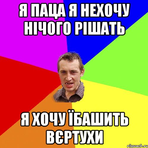 Я ПАЦА Я НЕХОЧУ НІЧОГО РІШАТЬ Я ХОЧУ їБАШИТЬ ВЄРТУХИ, Мем Чоткий паца