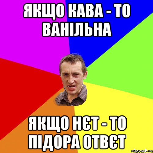 ЯКЩО КАВА - ТО ВАНІЛЬНА ЯКЩО НЄТ - ТО ПІДОРА ОТВЄТ, Мем Чоткий паца