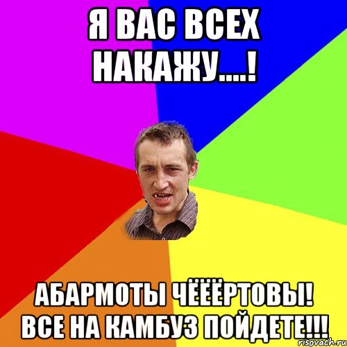 Я вас всех накажу....! Абармоты чёёёртовы! Все на камбуз пойдете!!!, Мем Чоткий паца