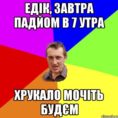 Едік, завтра падйом в 7 утра Хрукало мочіть будєм, Мем Чоткий паца