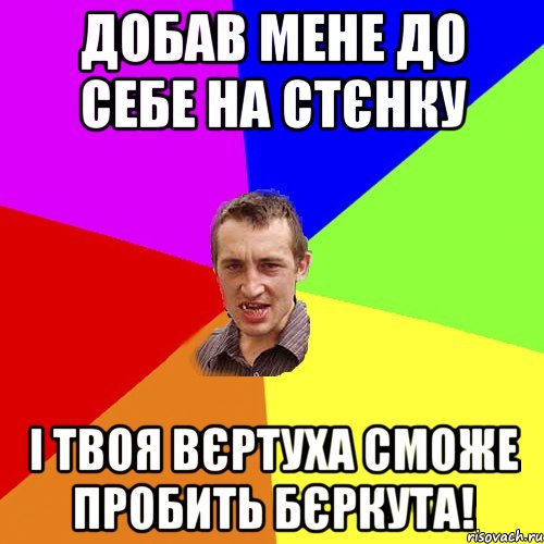 Добав мене до себе на стєнку І твоя вєртуха сможе пробить бєркута!, Мем Чоткий паца