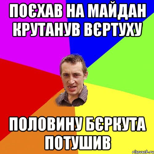 ПОЄХАВ НА МАЙДАН КРУТАНУВ ВЄРТУХУ ПОЛОВИНУ БЄРКУТА ПОТУШИВ, Мем Чоткий паца