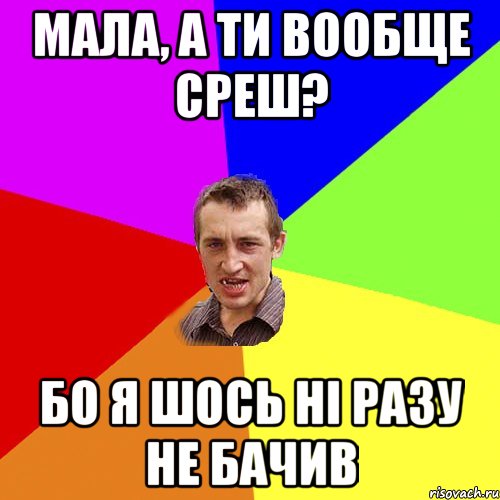 мала, а ти вообще среш? бо я шось ні разу не бачив, Мем Чоткий паца