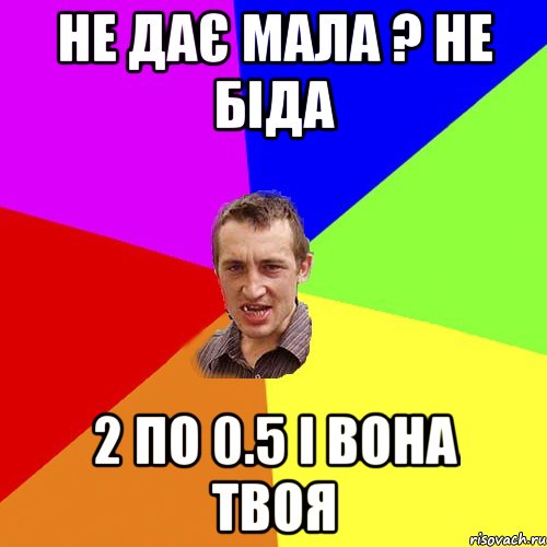 НЕ ДАЄ МАЛА ? НЕ БІДА 2 ПО 0.5 І ВОНА ТВОЯ, Мем Чоткий паца