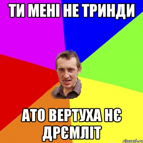 Ти мені не тринди ато вертуха нє дрЄмліт, Мем Чоткий паца