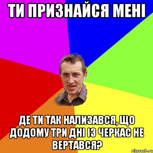 Ти признайся мені Де ти так нализався, Що додому три дні із Черкас не вертався?, Мем Чоткий паца