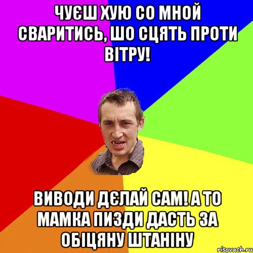 Чуєш Хую со мной сваритись, шо сцять проти вітру! виводи дєлай сам! а то мамка пизди дасть за обіцяну штаніну, Мем Чоткий паца