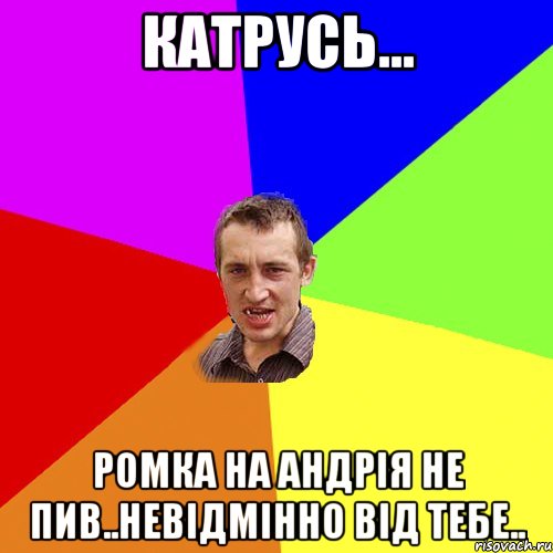 Катрусь... Ромка на Андрія не пив..невідмінно від тебе.., Мем Чоткий паца