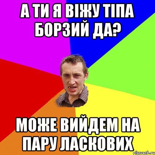 а ти я віжу тіпа борзий да? може вийдем на пару ласкових, Мем Чоткий паца