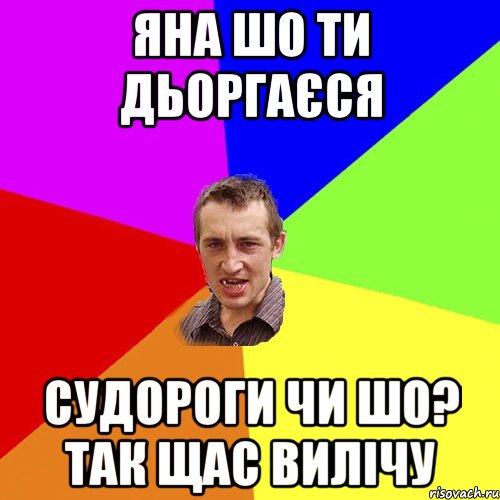 Яна шо ти дьоргаєся Судороги чи шо? Так щас вилічу, Мем Чоткий паца