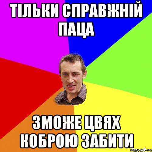 ТІЛЬКИ СПРАВЖНІЙ ПАЦА ЗМОЖЕ ЦВЯХ КОБРОЮ ЗАБИТИ, Мем Чоткий паца