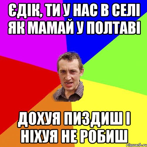 єдік, ти у нас в селі як мамай у Полтаві дохуя пиздиш і ніхуя не робиш, Мем Чоткий паца